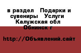  в раздел : Подарки и сувениры » Услуги . Калужская обл.,Обнинск г.